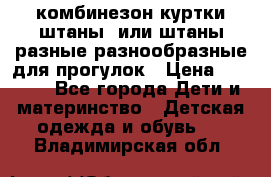 комбинезон куртки штаны  или штаны разные разнообразные для прогулок › Цена ­ 1 000 - Все города Дети и материнство » Детская одежда и обувь   . Владимирская обл.